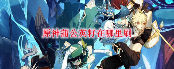 原神蒲公英籽在哪里刷