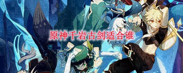 原神千岩古剑适合谁