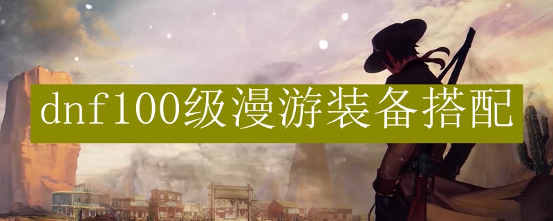 dnf100级漫游装备搭配
