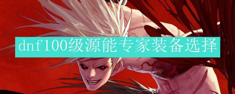 dnf100级源能专家装备选择