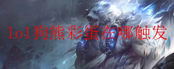 lol狗熊彩蛋在哪触发
