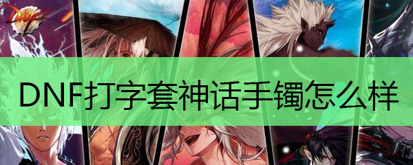 DNF打字套神话手镯怎么样