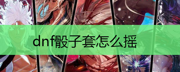 dnf骰子套怎么摇