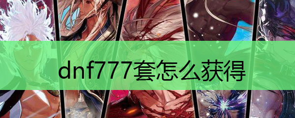 dnf777套怎么获得