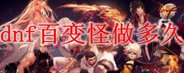 dnf百变怪做多久