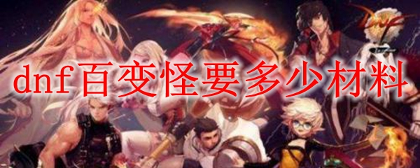 dnf百变怪要多少材料