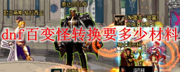 dnf百变怪转换要多少材料