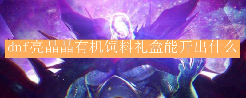 dnf亮晶晶有机饲料礼盒能开出什么