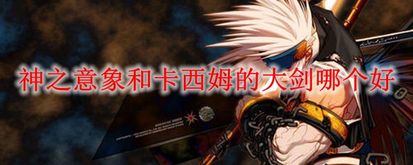 神之意象和卡西姆的大剑哪个好