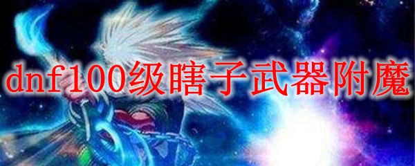 dnf100级瞎子武器附魔