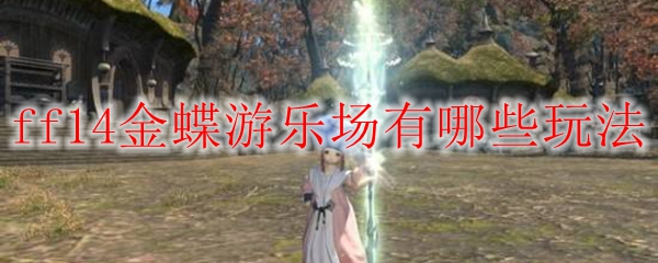 Ff14金蝶游乐场有哪些玩法 最终幻想14金蝶游乐场攻略 3dm网游