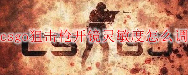 Csgo狙击枪开镜灵敏度怎么调 Csgo狙击枪开镜灵敏度设置 3dm网游