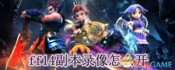 Ff14副本录像怎么开 最终幻想14副本录像在哪 3dm网游