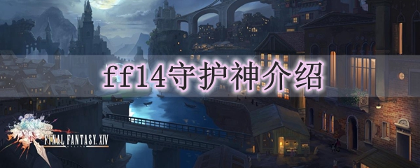 Ff14守护神介绍 最终幻想14守护神的作用 3dm网游