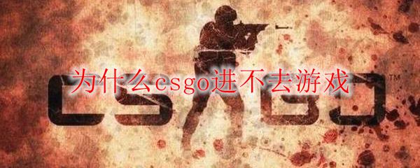 为什么csgo进不去游戏 Csgo加入不了游戏 3dm网游