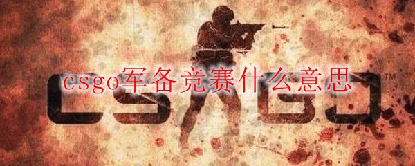 Csgo军备竞赛什么意思 Csgo军备竞赛介绍 3dm网游