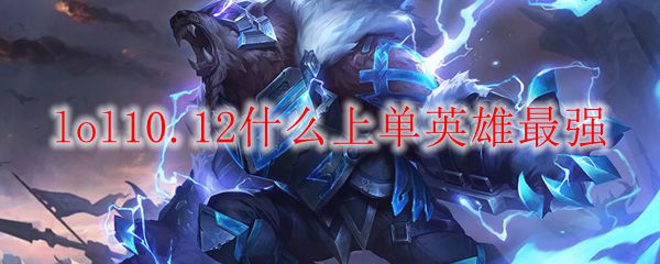 lol10.12什么上单英雄最强