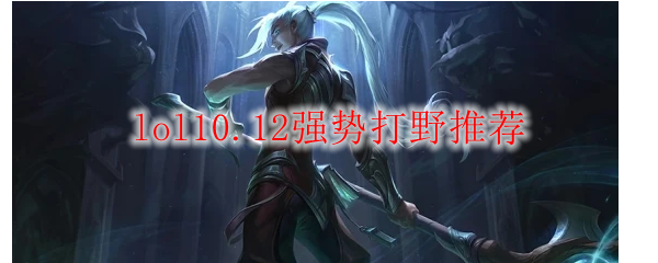 lol10.12强势打野推荐