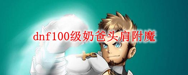 dnf100级奶爸头肩附魔