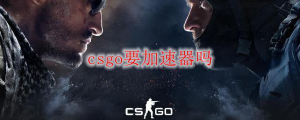 Csgo要加速器吗 Csgo开加速器吗 3dm网游