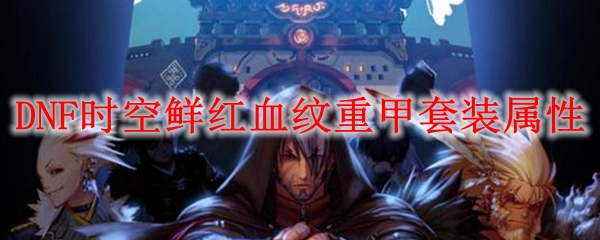DNF时空鲜红血纹重甲套装属性