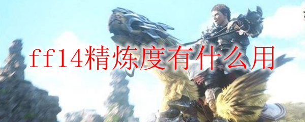 Ff14精炼度有什么用 Ff14精炼度作用介绍 3dm网游