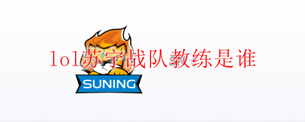 lol苏宁战队教练是谁