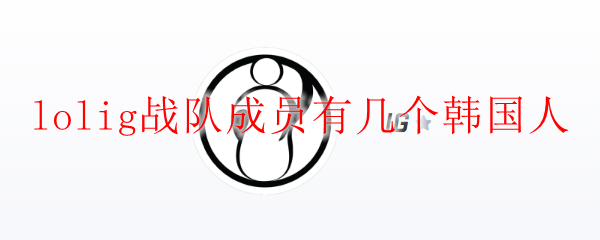 lolig战队成员有几个韩国人