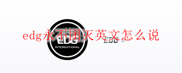edg永不团灭英文怎么说