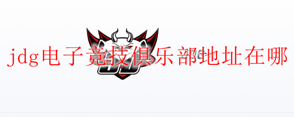 jdg电子竞技俱乐部地址在哪