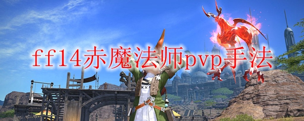 Ff14赤魔法师pvp怎么玩 Ff14赤魔法师pvp手法 3dm网游