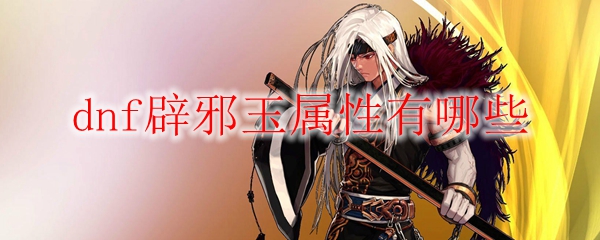 dnf辟邪玉属性有哪些