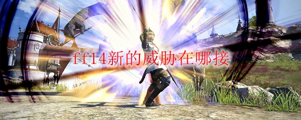 Ff14新的威胁在哪接 258手游 手游私服 变态手游sf 手游公益服平台