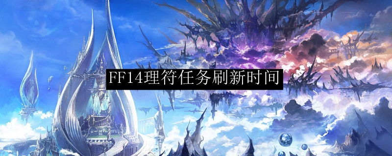 Ff14理符任务刷新时间 Ff14理符任务时间 3dm网游