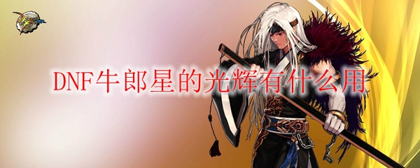 DNF牛郎星的光辉有什么用
