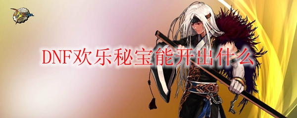 DNF欢乐秘宝能开出什么