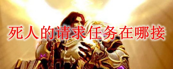 魔兽世界死人的请求任务在哪接 Wow怀旧服死人的请求任务怎么接 3dm网游