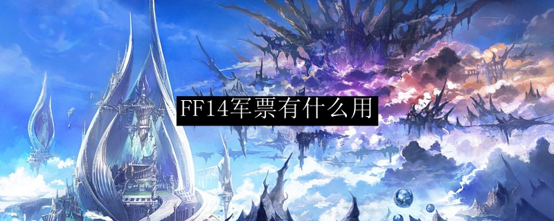 Ff14军票有什么用 最终幻想14军票用处 3dm网游