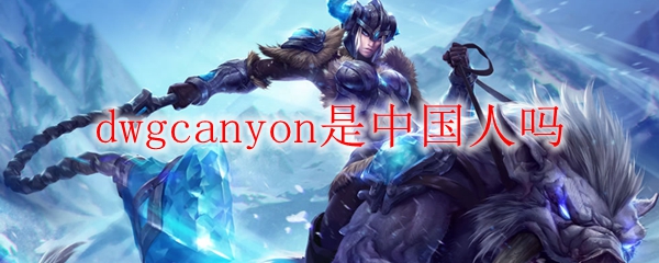dwgcanyon是中国人吗