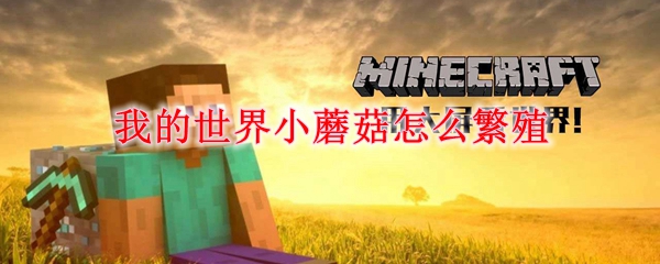 我的世界小蘑菇怎么繁殖 我的世界小蘑菇繁殖方法 3dm网游