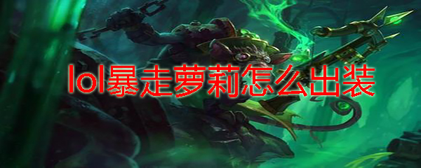 lol暴走萝莉怎么出装