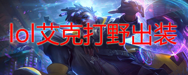 lol艾克打野出装