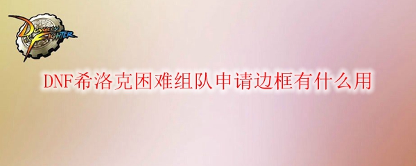 DNF希洛克困难组队申请边框有什么用