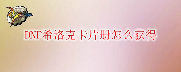 DNF希洛克卡片册怎么获得