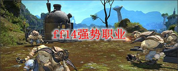 Ff14强势职业21 最终幻想14哪个职业强势 3dm网游