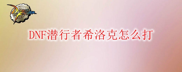DNF潜行者希洛克怎么打
