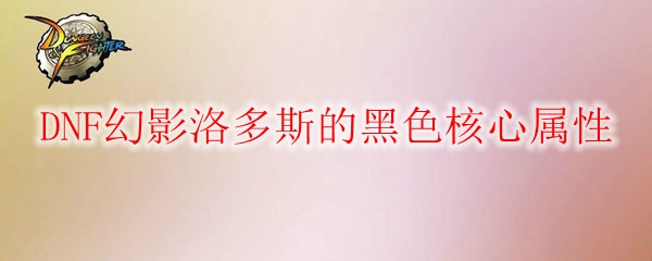 DNF幻影洛多斯的黑色核心属性