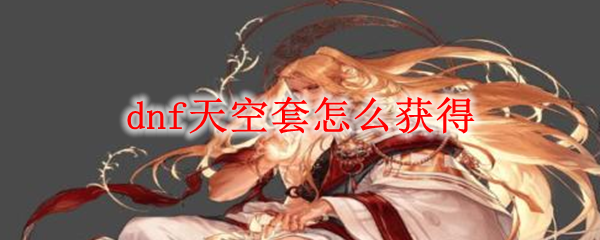 dnf天空套怎么获得