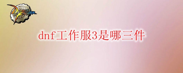 dnf工作服3是哪三件