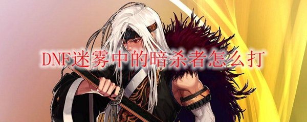 DNF迷雾中的暗杀者怎么打